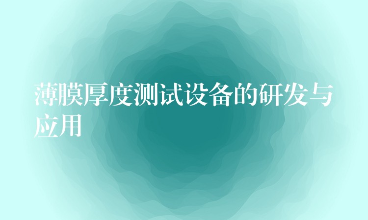 薄膜厚度测试设备的研发与应用