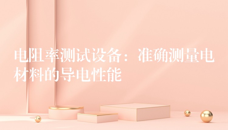 电阻率测试设备:准确测量电材料的导电性能