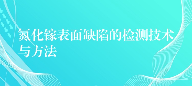 氮化镓表面缺陷的检测技术与方法