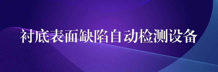 衬底表面缺陷自动检测设备