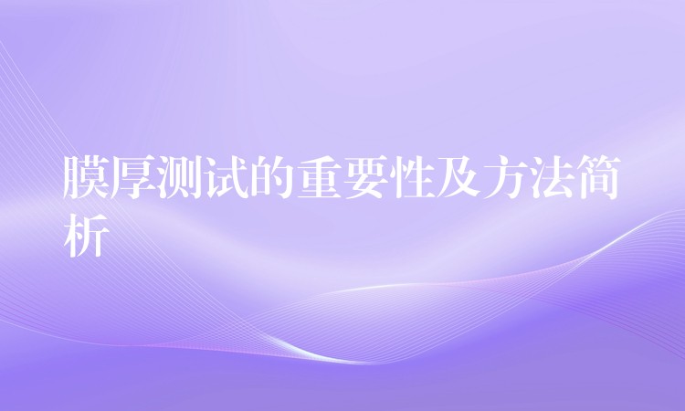 膜厚测试的重要性及方法简析