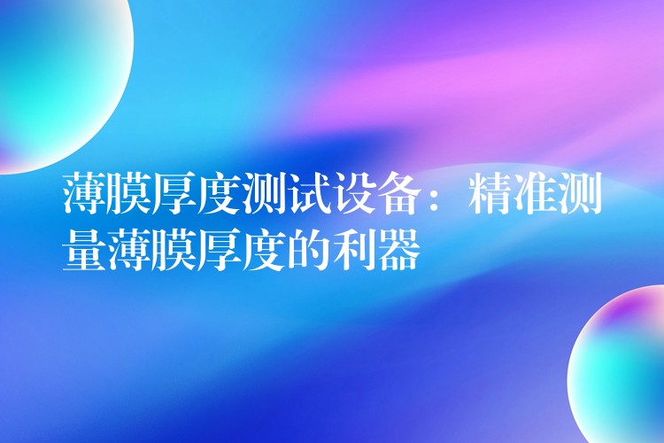 薄膜厚度测试设备：精准测量薄膜厚度的利器