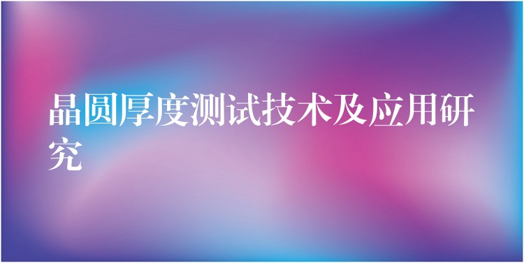 晶圆厚度测试技术及应用研究