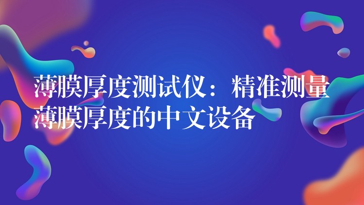 薄膜厚度测试仪:精准测量薄膜厚度的中文设备
