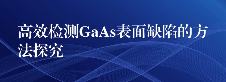 高效检测GaAs表面缺陷的方法探究
