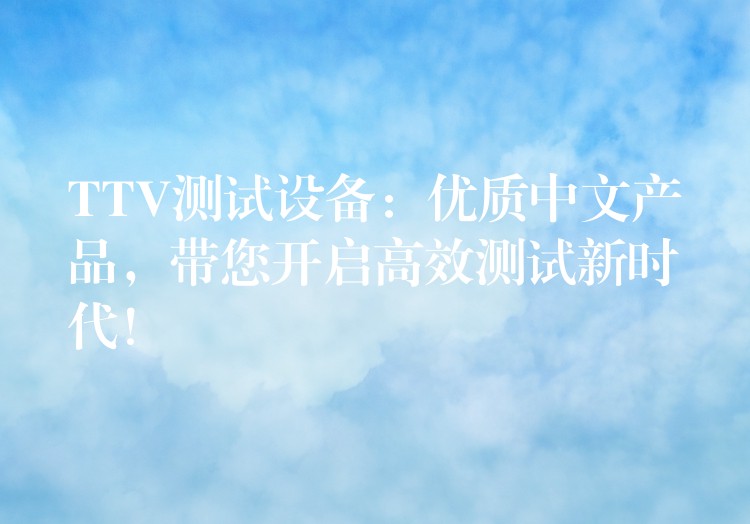 TTV测试设备:优质中文产品,带您开启高效测试新时代!
