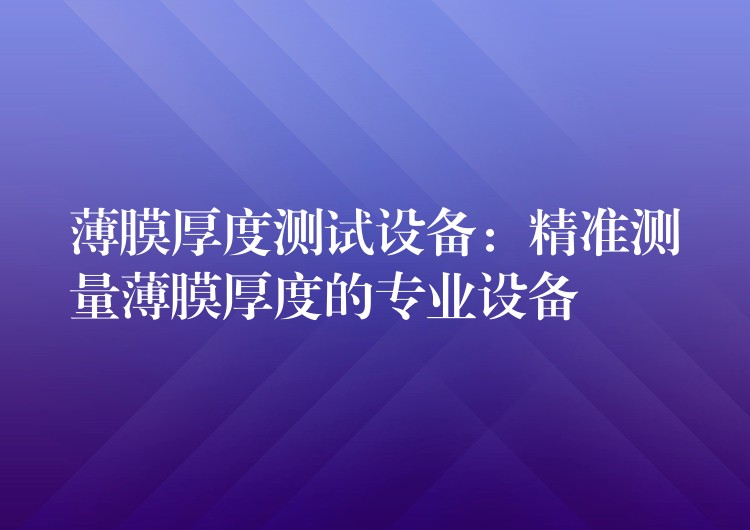 薄膜厚度测试设备:精准测量薄膜厚度的专业设备