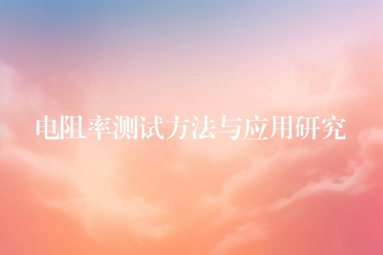 电阻率测试方法与应用研究
