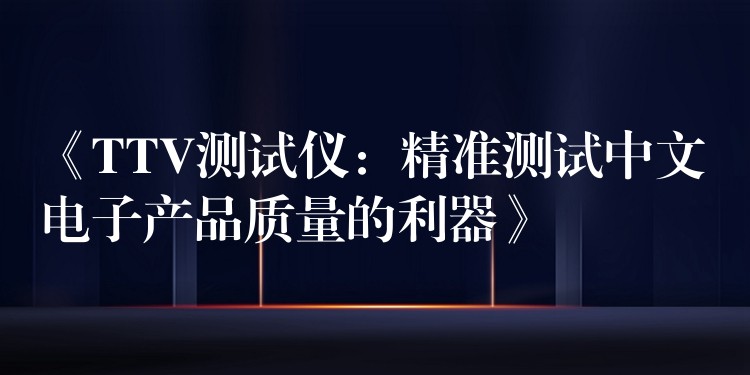 《TTV测试仪:精准测试中文电子产品质量的利器》