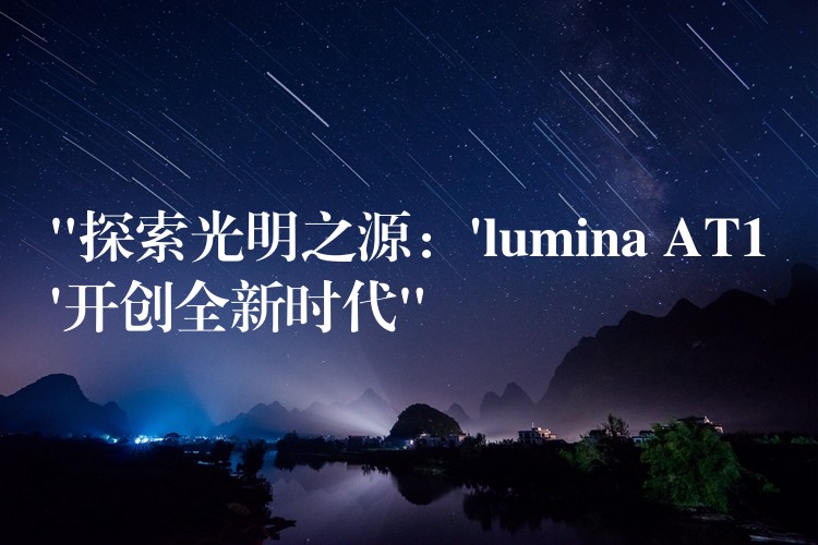 “探索光明之源:’lumina AT1’开创全新时代”