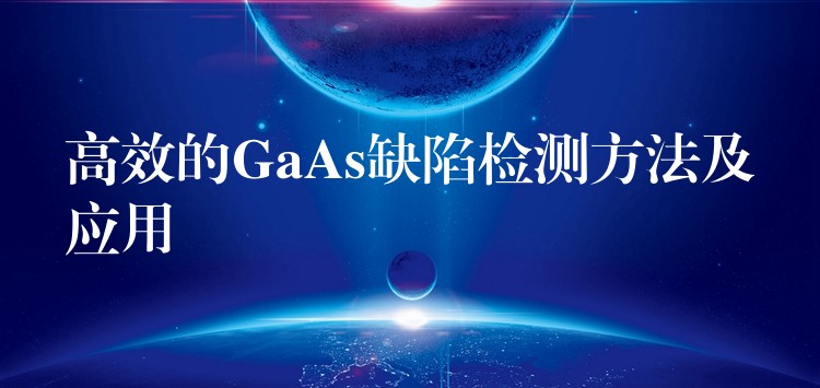 高效的GaAs缺陷检测方法及应用