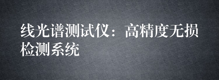 线光谱测试仪：高精度无损检测系统