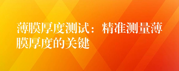 薄膜厚度测试:精准测量薄膜厚度的关键