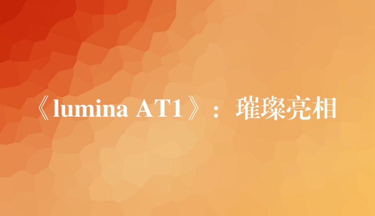 《lumina AT1》:璀璨亮相