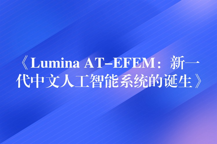 《Lumina AT-EFEM：新一代中文人工智能系统的诞生》