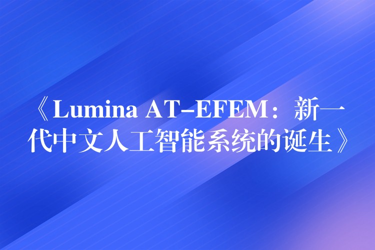 《Lumina AT-EFEM:新一代中文人工智能系统的诞生》
