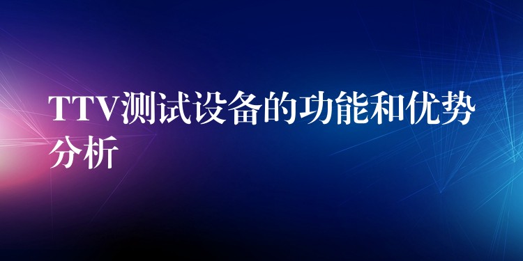 TTV测试设备的功能和优势分析