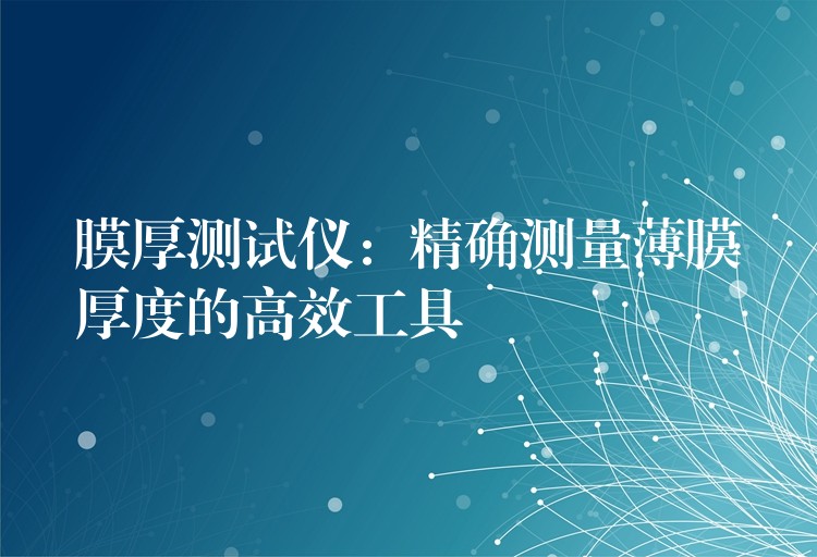 膜厚测试仪:精确测量薄膜厚度的高效工具