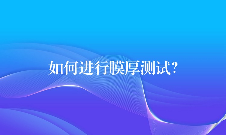 如何进行膜厚测试？