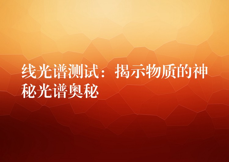 线光谱测试：揭示物质的神秘光谱奥秘