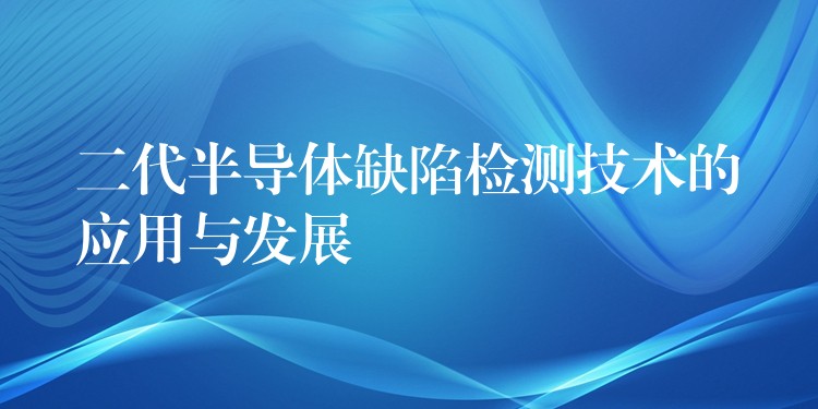 二代半导体缺陷检测技术的应用与发展
