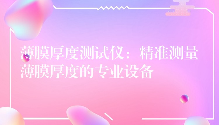 薄膜厚度测试仪:精准测量薄膜厚度的专业设备