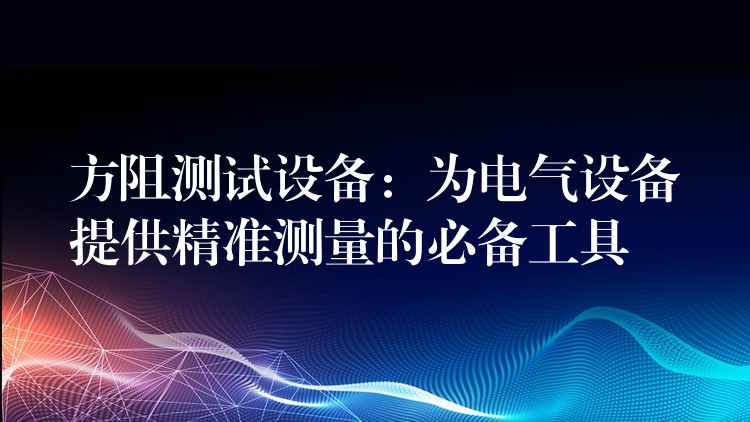 方阻测试设备:为电气设备提供精准测量的必备工具