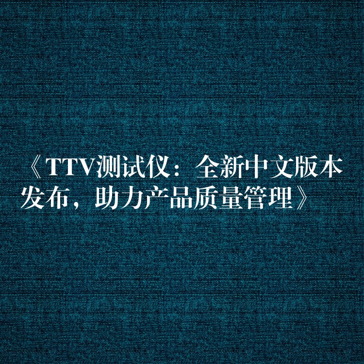 《TTV测试仪:全新中文版本发布,助力产品质量管理》