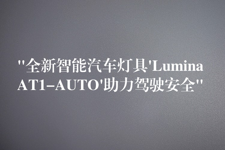 “全新智能汽车灯具’Lumina AT1-AUTO’助力驾驶安全”