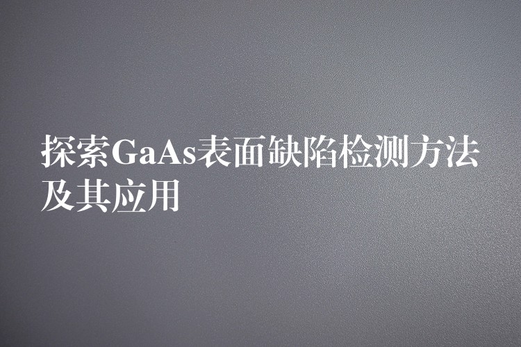 探索GaAs表面缺陷检测方法及其应用