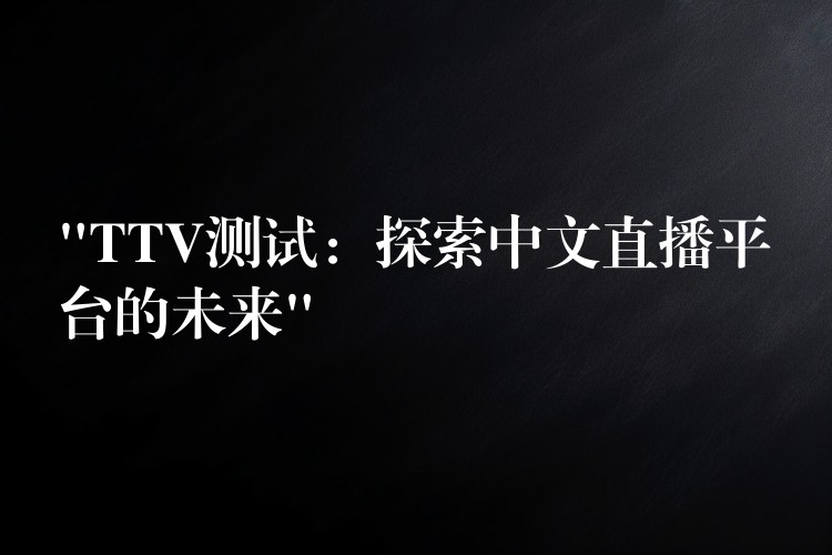 “TTV测试:探索中文直播平台的未来”
