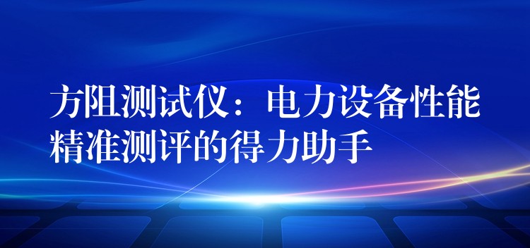 方阻测试仪:电力设备性能精准测评的得力助手