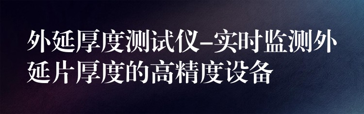 外延厚度测试仪-实时监测外延片厚度的高精度设备
