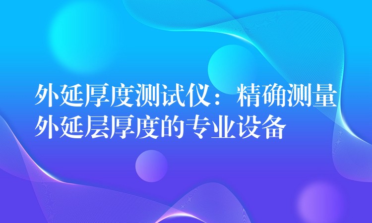 外延厚度测试仪:精确测量外延层厚度的专业设备
