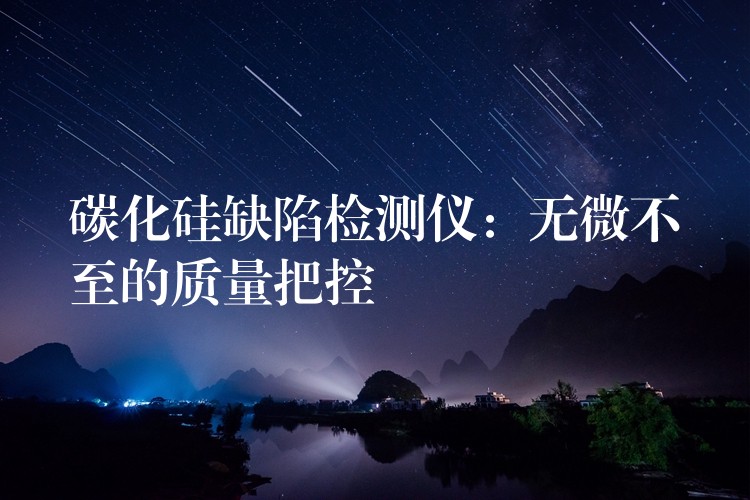 碳化硅缺陷检测仪:无微不至的质量把控