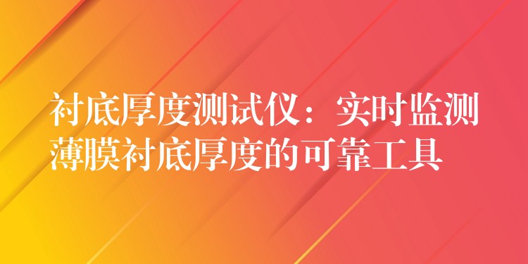 衬底厚度测试仪:实时监测薄膜衬底厚度的可靠工具