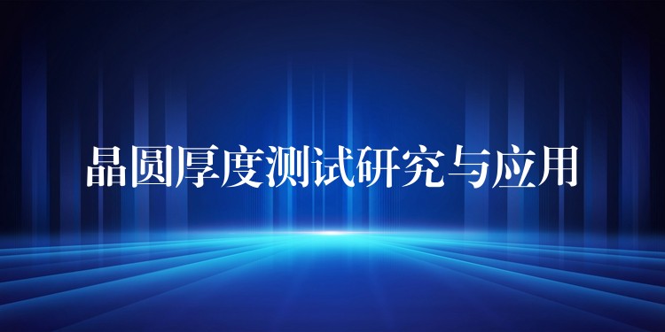 晶圆厚度测试研究与应用
