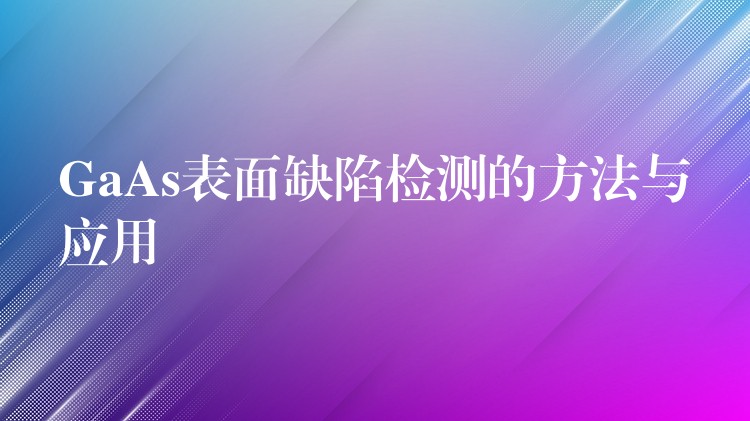 GaAs表面缺陷检测的方法与应用