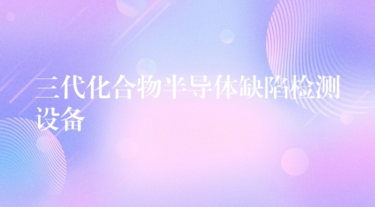 三代化合物半导体缺陷检测设备