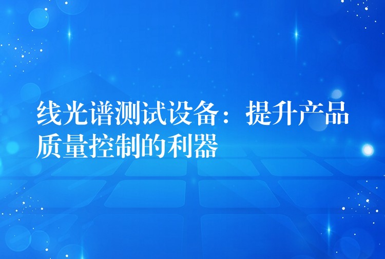 线光谱测试设备:提升产品质量控制的利器