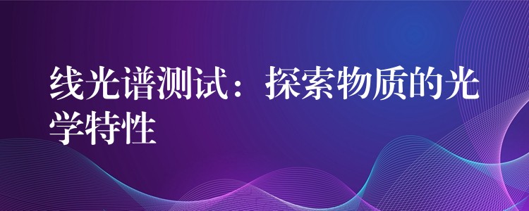 线光谱测试:探索物质的光学特性