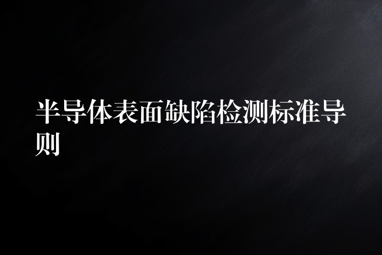半导体表面缺陷检测标准导则