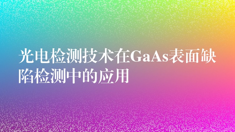 光电检测技术在GaAs表面缺陷检测中的应用