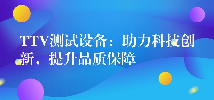 TTV测试设备:助力科技创新,提升品质保障