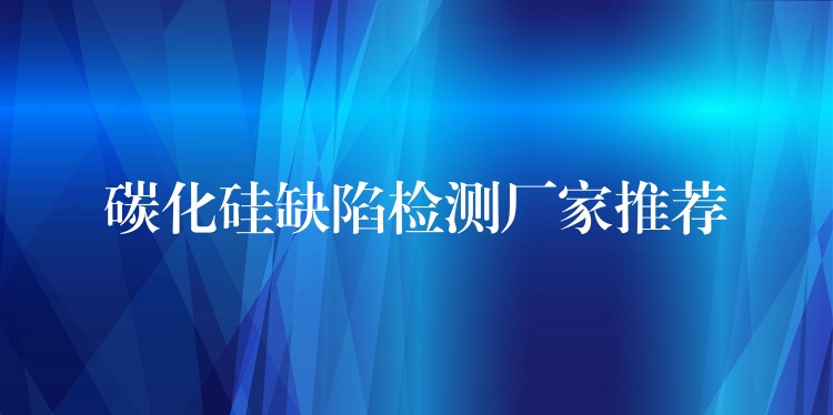 碳化硅缺陷检测厂家推荐