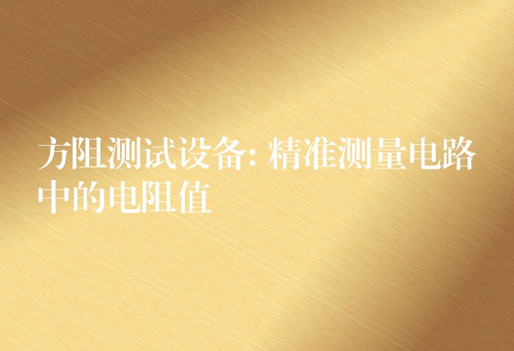 方阻测试设备: 精准测量电路中的电阻值