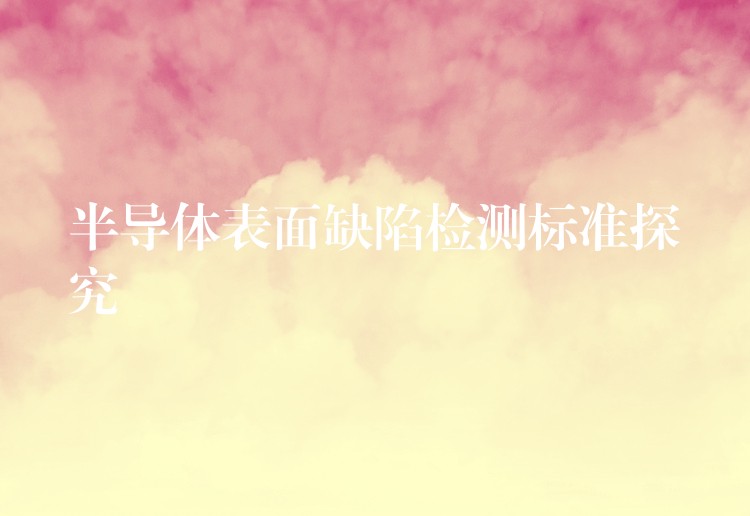 半导体表面缺陷检测标准探究