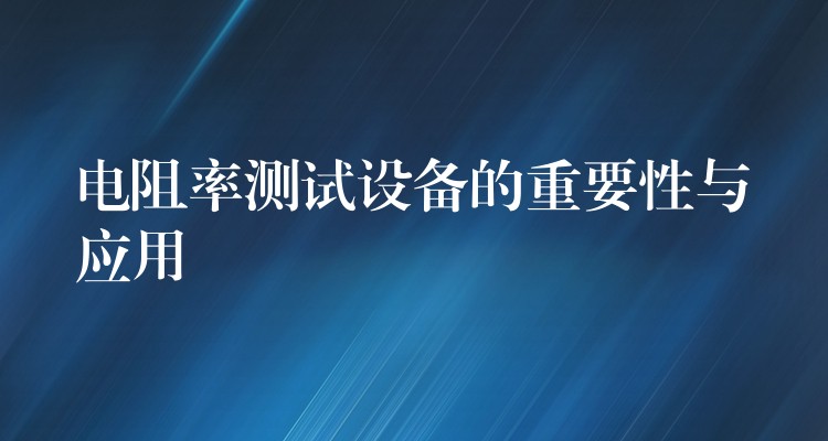 电阻率测试设备的重要性与应用