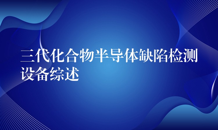 三代化合物半导体缺陷检测设备综述