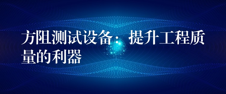 方阻测试设备:提升工程质量的利器